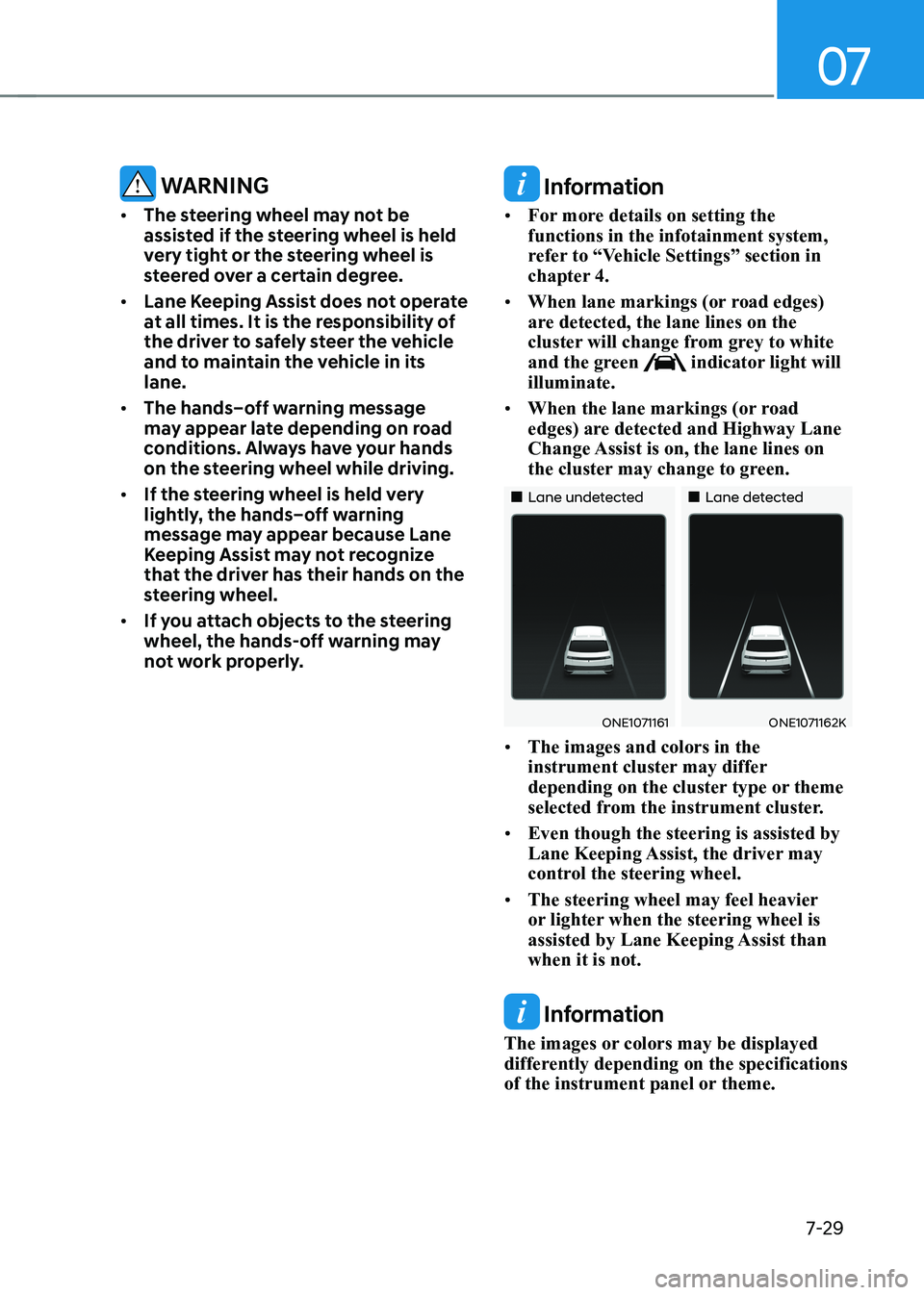 HYUNDAI IONIQ 5 2023  Owners Manual 07
7-29
 WARNING
•	 The steering wheel may not be  
assisted if the steering wheel is held 
very tight or the steering wheel is 
steered over a certain degree.
•	 Lane Keeping Assist does not oper