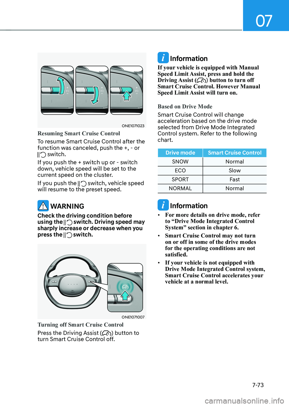 HYUNDAI IONIQ 5 2023  Owners Manual 07
7-7 3
ONE1071023
Resuming Smart Cruise Control
To resume Smart Cruise Control after the  
function was canceled, push the +, - or 
 switch.
If you push the + switch up or - switch  
down, vehicle s