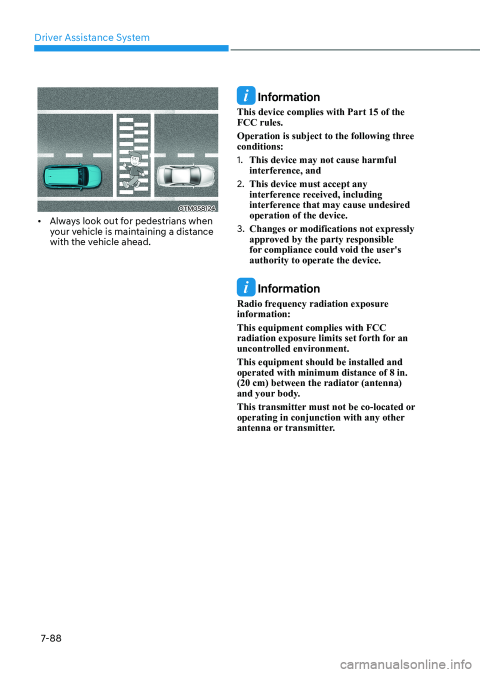 HYUNDAI IONIQ 5 2023  Owners Manual Driver Assistance System
7-88
OTM058124
•	 Always look out for pedestrians when  
your vehicle is maintaining a distance 
with the vehicle ahead. 
 Information
This device complies with Part 15 of t