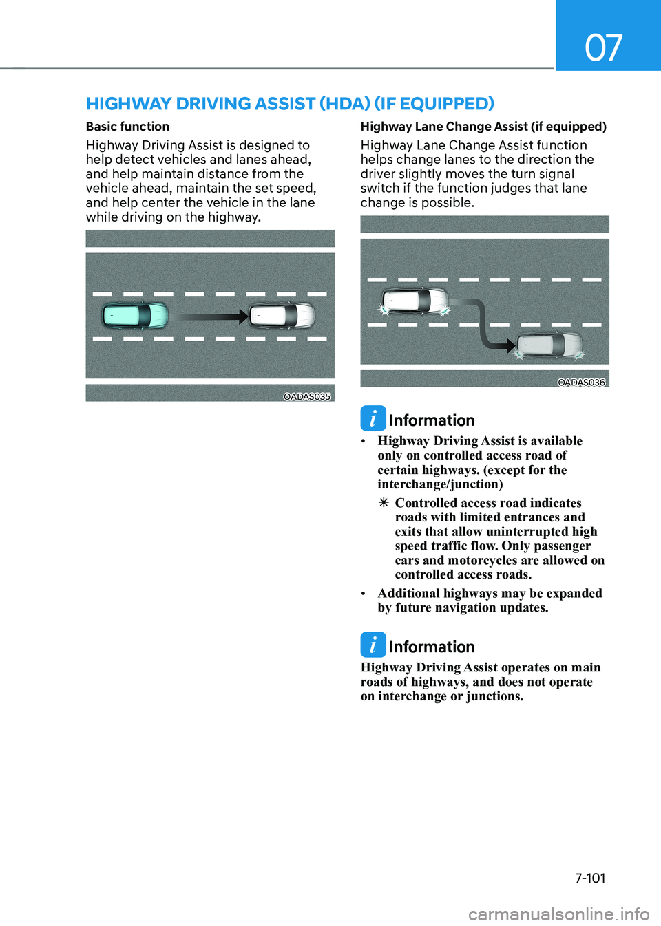 HYUNDAI IONIQ 5 2023  Owners Manual 07
7-101
Basic function 
Highway Driving Assist is designed to  
help detect vehicles and lanes ahead, 
and help maintain distance from the 
vehicle ahead, maintain the set speed, 
and help center the