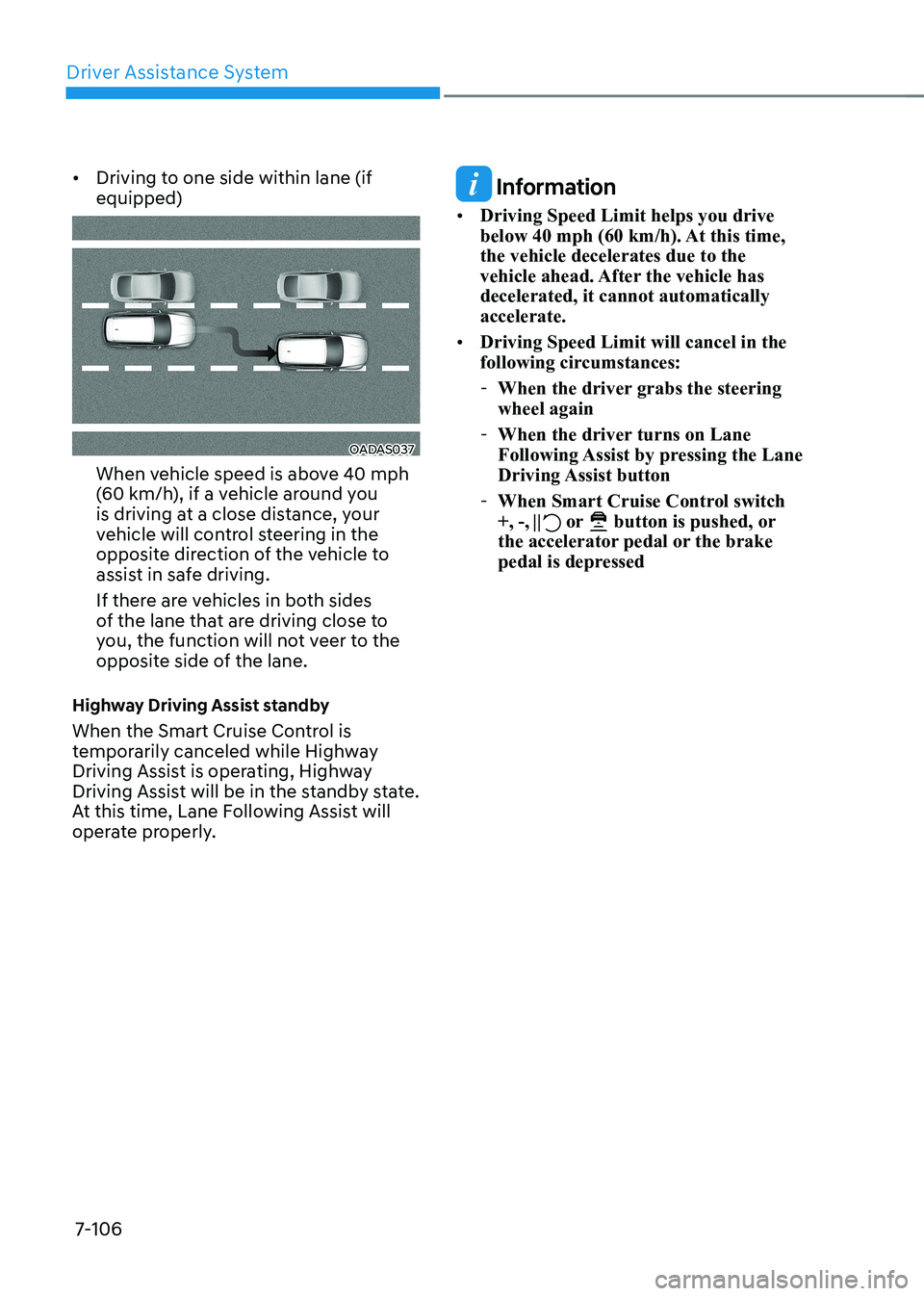 HYUNDAI IONIQ 5 2023  Owners Manual Driver Assistance System
7-106
•	
Driving to one side within lane (if  equipped)
OADAS037
When vehicle speed is above 40 mph  
(60 km/h), if a vehicle around you 
is driving at a close distance, you
