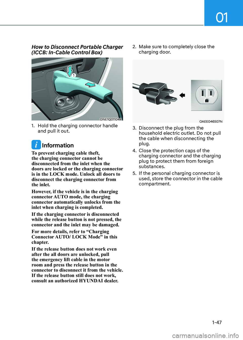 HYUNDAI IONIQ 5 2023 Owners Manual 01
1-47
How to Disconnect Portable Charger
(ICCB: In-Cable Control Box)
ONE1Q011044
1. Hold the charging connector handle and pull it out.
Information
To prevent charging cable theft,
the charg HYUNDAI IONIQ 5 2023 Owners Manual 01
1-47
How to Disconnect Portable Charger
(ICCB: In-Cable Control Box)
ONE1Q011044
1. Hold the charging connector handle and pull it out.
Information
To prevent charging cable theft,
the charg