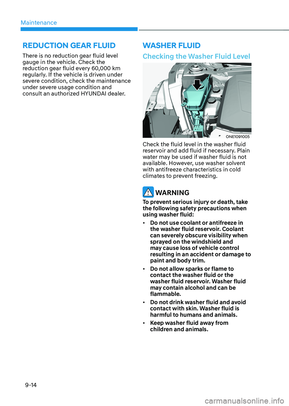 HYUNDAI IONIQ 5 2023 Owners Manual Maintenance
9-14
Checking the Washer Fluid Level
ONE1091005
Check the fluid level in the washer fluid
reservoir and add fluid if necessary. Plain
water may be used if washer fluid is not
available HYUNDAI IONIQ 5 2023 Owners Manual Maintenance
9-14
Checking the Washer Fluid Level
ONE1091005
Check the fluid level in the washer fluid
reservoir and add fluid if necessary. Plain
water may be used if washer fluid is not
available