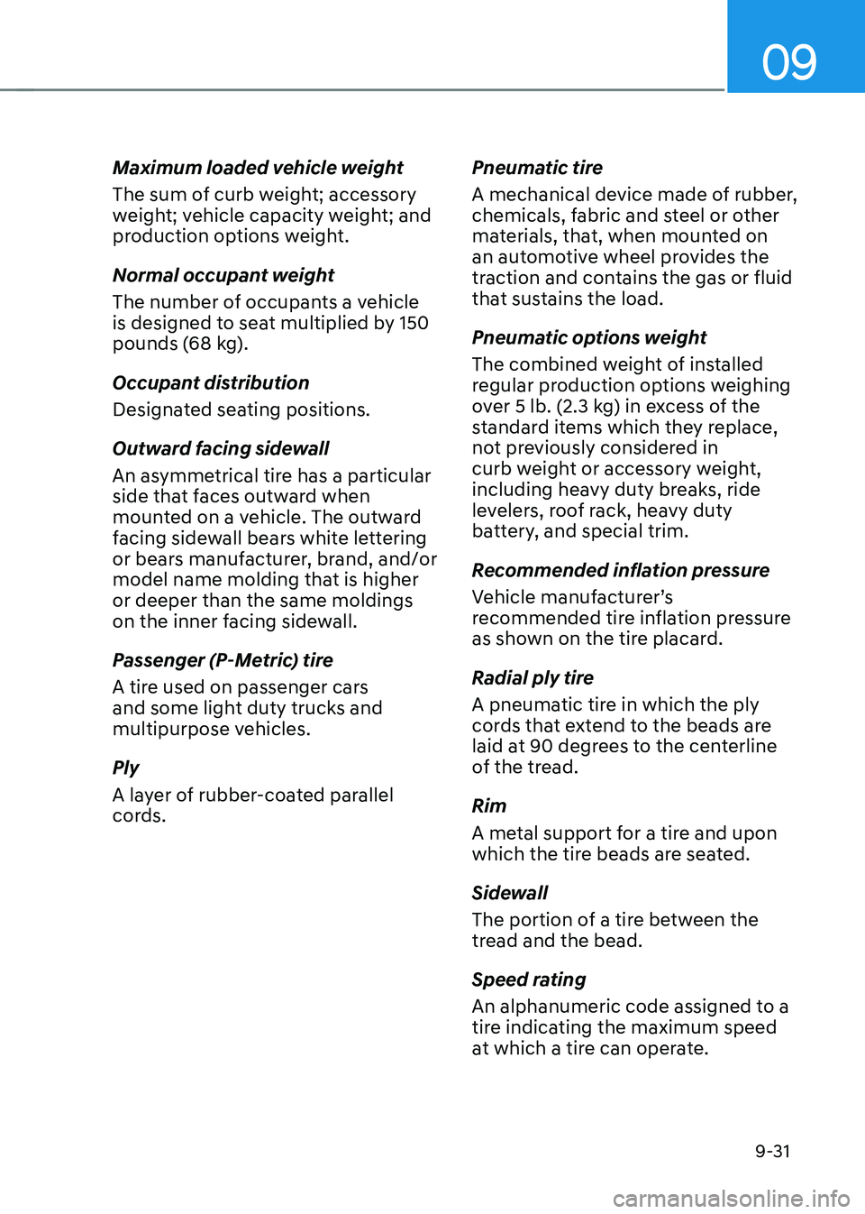 HYUNDAI IONIQ 5 2023  Owners Manual 09
9-31
Maximum loaded vehicle weight 
The sum of curb weight; accessory  
weight; vehicle capacity weight; and 
production options weight. 
Normal occupant weight 
The number of occupants a vehicle  