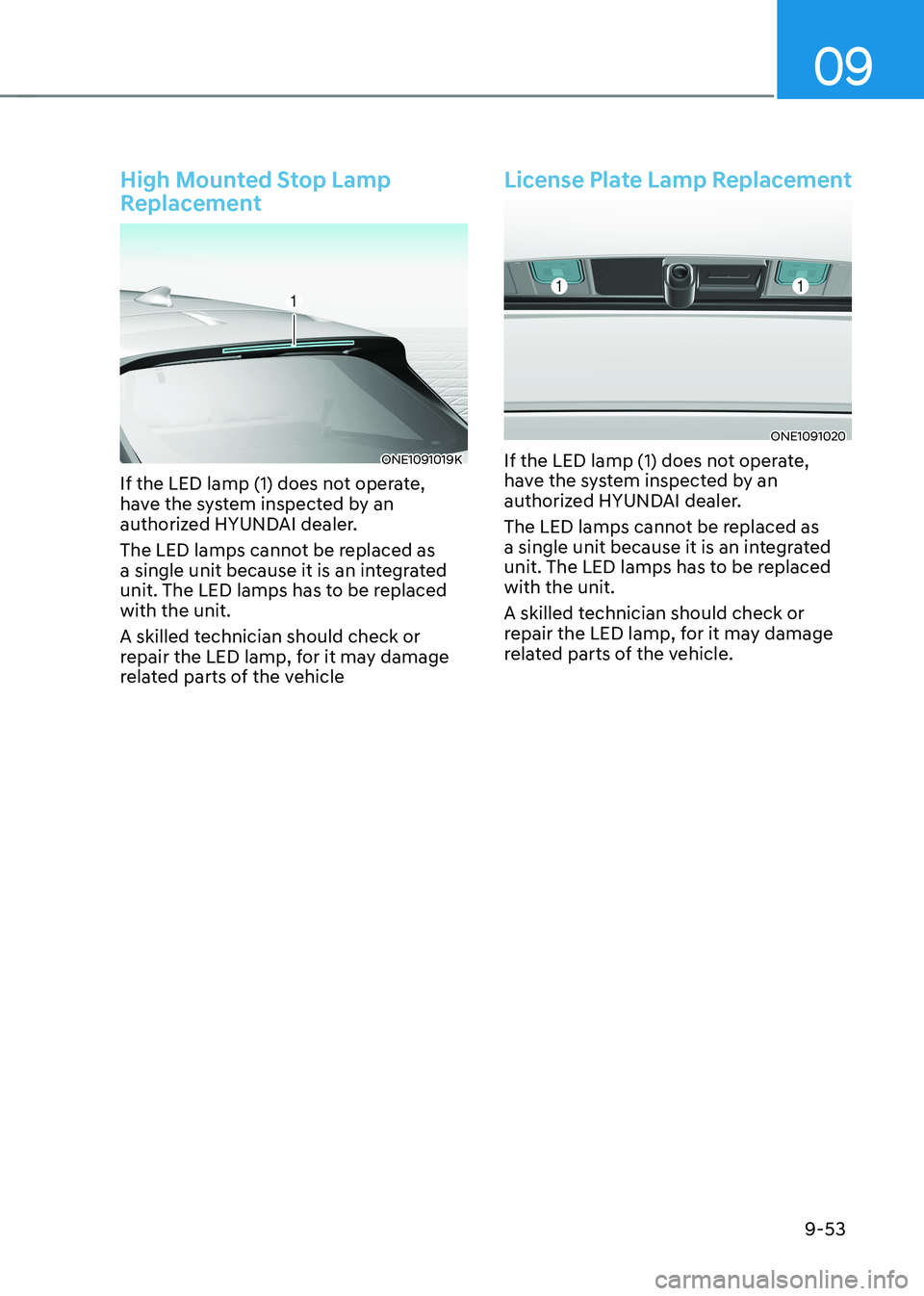 HYUNDAI IONIQ 5 2023  Owners Manual 09
9-53
High Mounted Stop Lamp  
Replacement
ONE1091019K
If the LED lamp (1) does not operate,  
have the system inspected by an 
authorized HYUNDAI dealer. 
The LED lamps cannot be replaced as  
a si
