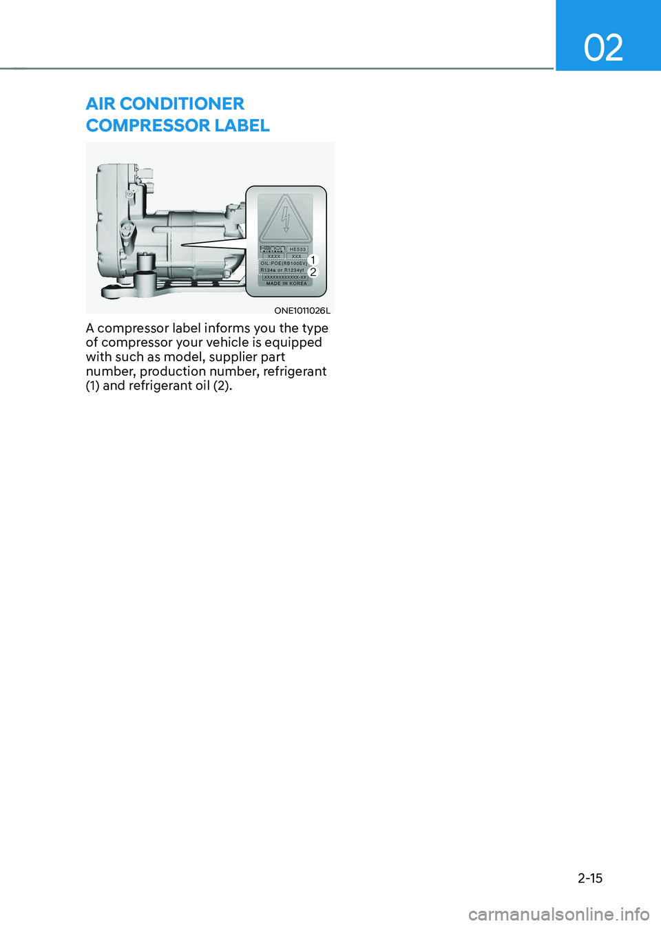 HYUNDAI IONIQ 5 2023  Owners Manual 02
2-15
aIr conDItIoner  
coMpressor laBel
ONE1011026L
A compressor label informs you the type  
of compressor your vehicle is equipped with such as model, supplier part 
number, production number, re