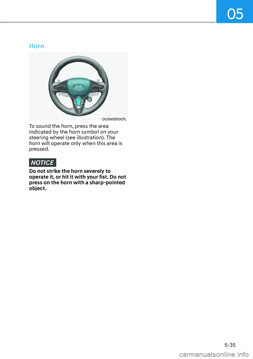 HYUNDAI KONA 2023  Owners Manual 05
5-35
Horn
OOSN051007L
To sound the horn, press the area 
indicated by the horn symbol on your 
steering wheel (see illustration). The 
horn will operate only when this area is 
pressed.
NOTICE
Do n