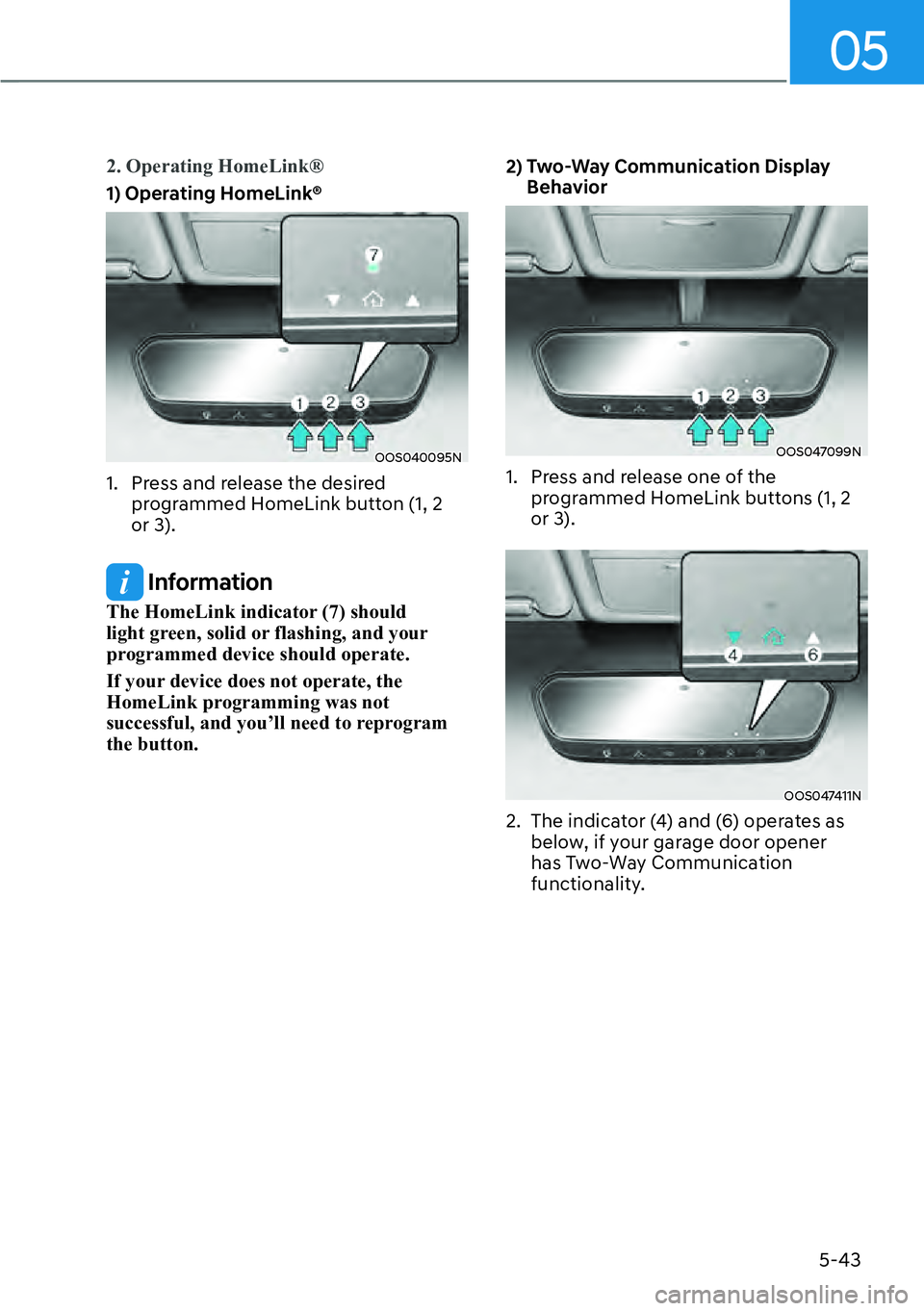 HYUNDAI KONA 2023  Owners Manual 05
5-43
2. Operating HomeLink®
1) Operating HomeLink®
OOS040095N
1.  Press and release the desired programmed HomeLink button (1, 2 
or 3).
 Information
The HomeLink indicator (7) should 
light gree