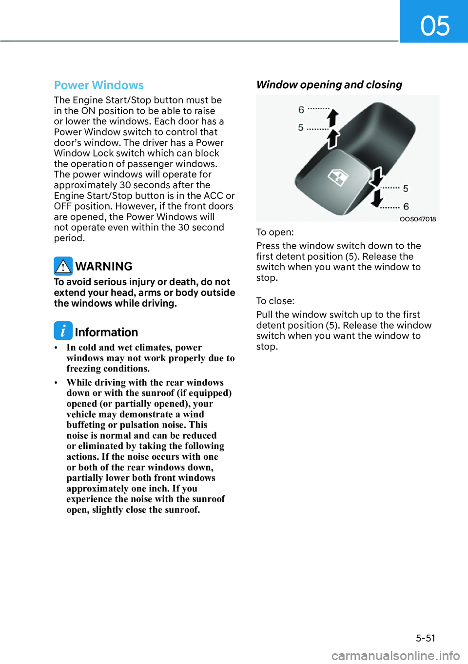 HYUNDAI KONA 2023  Owners Manual 05
5-51
Power Windows
The Engine Start/Stop button must be 
in the ON position to be able to raise 
or lower the windows. Each door has a 
Power Window switch to control that 
door’s window. The dri