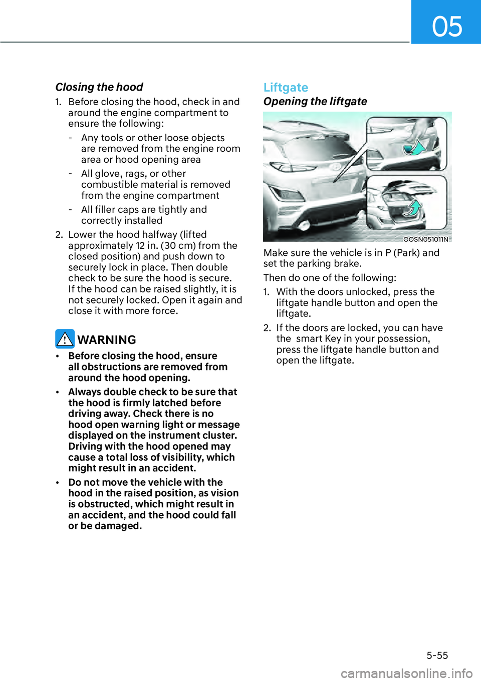 HYUNDAI KONA 2023 Owners Manual 05
5-55
Closing the hood
1. Before closing the hood, check in and around the engine compartment to
ensure the following:
- Any tools or other loose objects are removed from the engine room
area o HYUNDAI KONA 2023 Owners Manual 05
5-55
Closing the hood
1. Before closing the hood, check in and around the engine compartment to
ensure the following:
- Any tools or other loose objects are removed from the engine room
area o