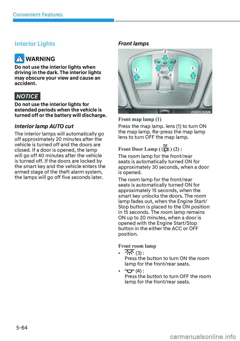 HYUNDAI KONA 2023  Owners Manual Convenient Features5-64
Interior Lights
 WARNING
Do not use the interior lights when 
driving in the dark. The interior lights 
may obscure your view and cause an 
accident.
NOTICE
Do not use the inte