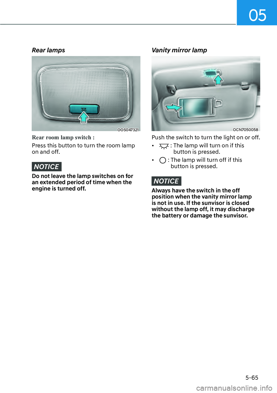 HYUNDAI KONA 2023  Owners Manual 05
5-65
Rear lamps
OOS047321
Rear room lamp switch :
Press this button to turn the room lamp 
on and o
ff.
NOTICE
Do not leave the lamp switches on for 
an extended period of time when the 
engine is 