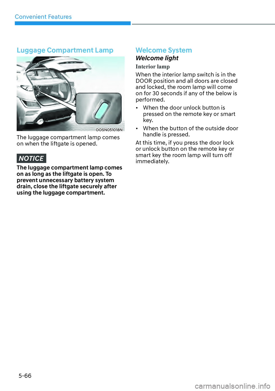 HYUNDAI KONA 2023  Owners Manual Convenient Features5-66
Luggage Compartment Lamp
OOSN051018N
The luggage compartment lamp comes 
on when the liftgate is opened.
NOTICE
The luggage compartment lamp comes 
on as long as the liftgate i