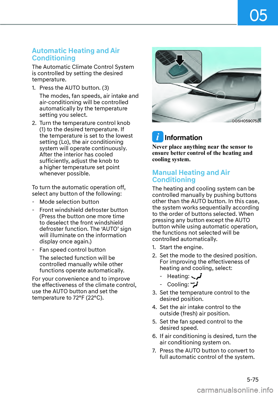 HYUNDAI KONA 2023 Owners Manual 05
5-75
Automatic Heating and Air
Conditioning
The Automatic Climate Control System
is controlled by setting the desired
temperature.
1. Press the AUTO button. (3)The modes, fan speeds, air intake HYUNDAI KONA 2023 Owners Manual 05
5-75
Automatic Heating and Air
Conditioning
The Automatic Climate Control System
is controlled by setting the desired
temperature.
1. Press the AUTO button. (3)The modes, fan speeds, air intake