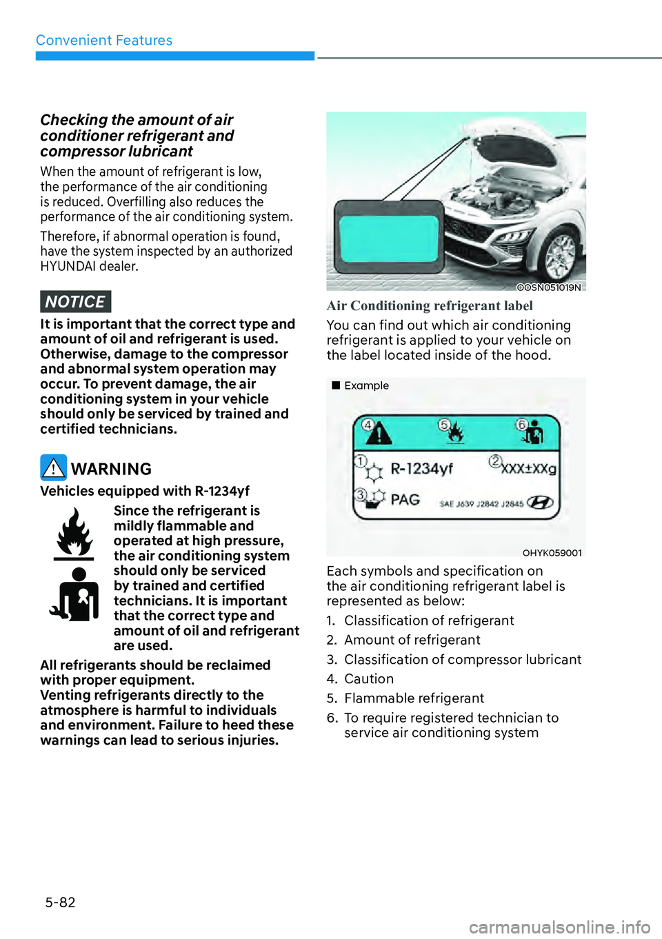 HYUNDAI KONA 2023  Owners Manual Convenient Features5-82
Checking the amount of air 
conditioner refrigerant and 
compressor lubricant
When the amount of refrigerant is low, 
the performance of the air conditioning 
is reduced. Overf