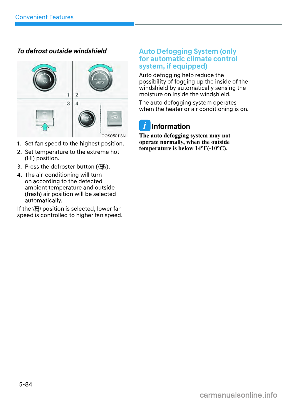 HYUNDAI KONA 2023  Owners Manual Convenient Features5-84
To defrost outside windshield
OOS050113N
1.  Set fan speed to the highest position.
2.  Set temperature to the extreme hot  (HI) position.
3.  Press the defroster button (
).
4