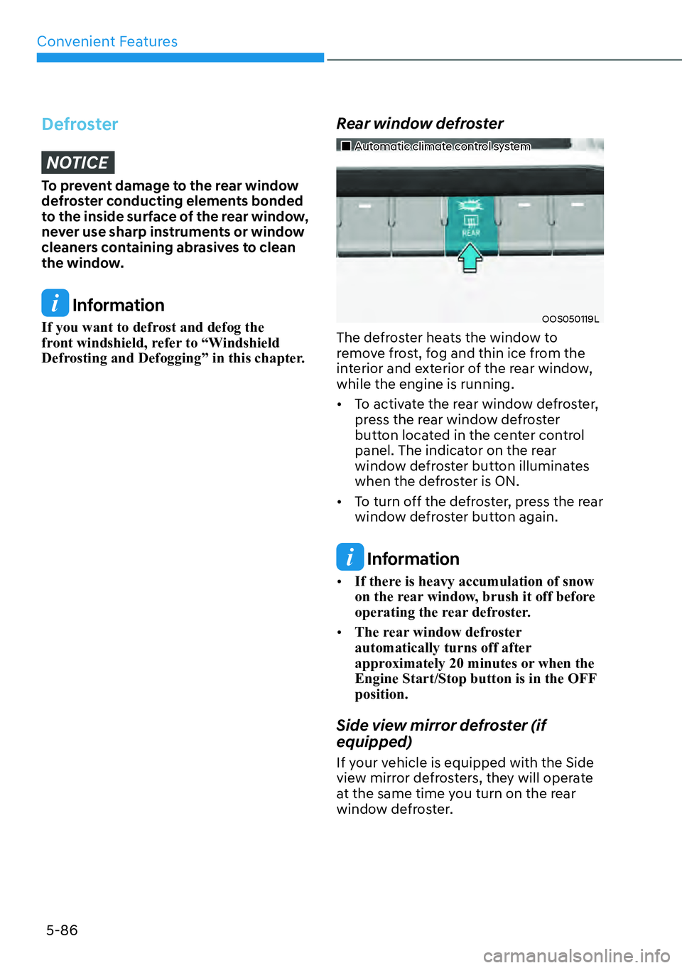 HYUNDAI KONA 2023  Owners Manual Convenient Features5-86
DefrosterNOTICE
To prevent damage to the rear window 
defroster conducting elements bonded 
to the inside surface of the rear window, 
never use sharp instruments or window 
cl