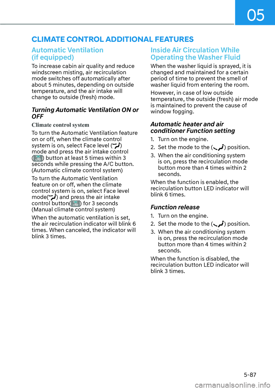HYUNDAI KONA 2023  Owners Manual 05
5-87
Automatic Ventilation  
(if equipped)
To increase cabin air quality and reduce 
windscreen misting, air recirculation 
mode switches off automatically after 
about 5 minutes, depending on outs