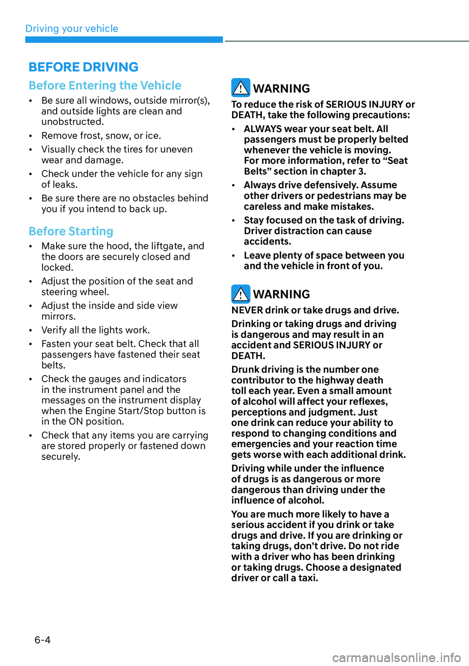 HYUNDAI KONA 2023  Owners Manual Driving your vehicle6-4
Before Entering the Vehicle
[� Be sure all windows, outside mirror(s), 
and outside lights are clean and 
unobstructed.
[� Remove frost, snow, or ice.
[� Visually check t