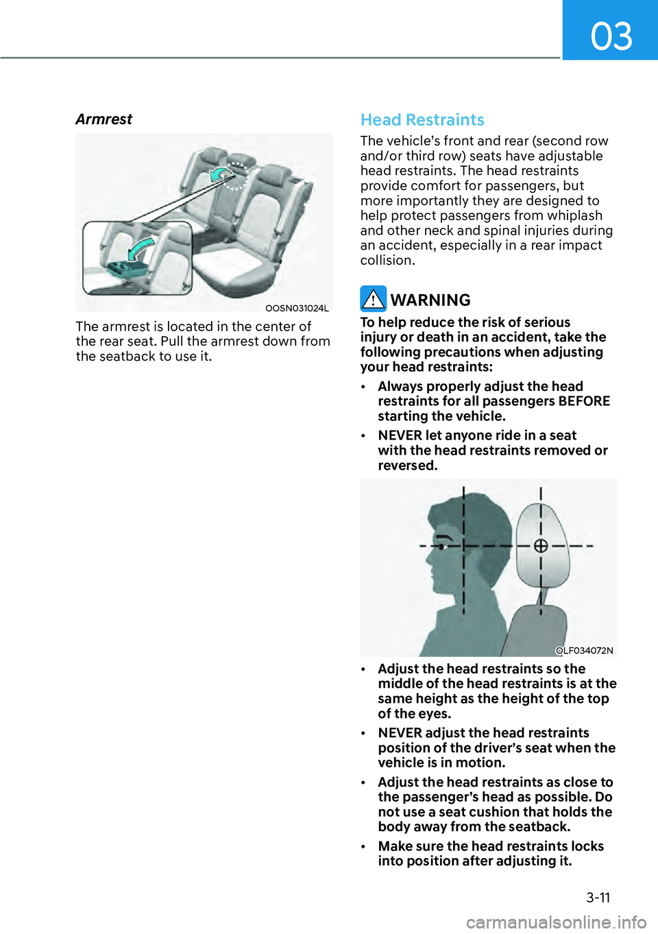 HYUNDAI KONA 2023 Owners Manual 03
3-11
Armrest
OOSN031024L
The armrest is located in the center of
the rear seat. Pull the armrest down from
the seatback to use it.
Head Restraints
The vehicle’s front and rear (second row
and/ HYUNDAI KONA 2023 Owners Manual 03
3-11
Armrest
OOSN031024L
The armrest is located in the center of
the rear seat. Pull the armrest down from
the seatback to use it.
Head Restraints
The vehicle’s front and rear (second row
and/