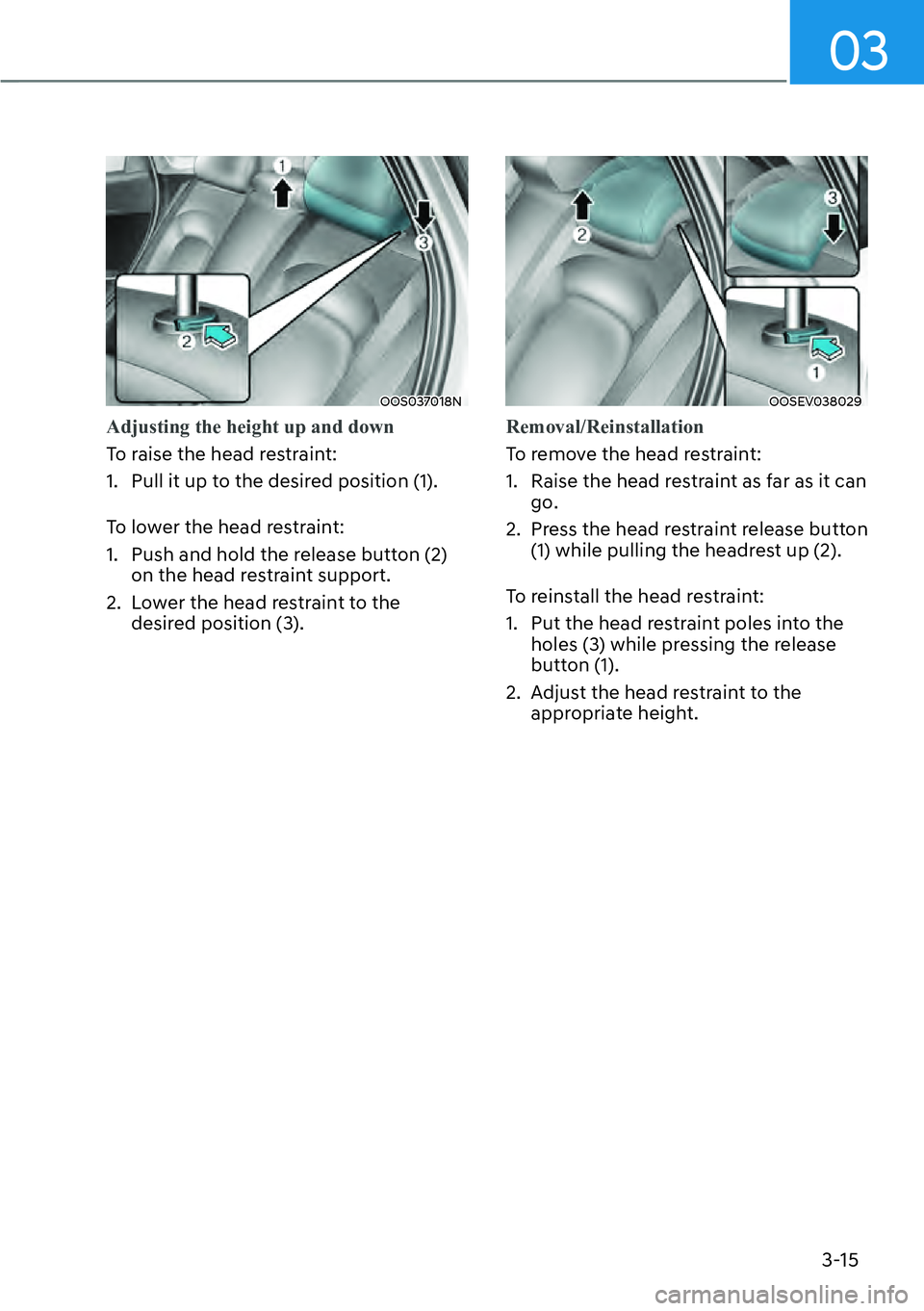 HYUNDAI KONA 2023  Owners Manual 03
3-15
OOS037018N
Adjusting the height up and down
To raise the head restraint:
1. 
Pull it up to the desired position (1).
To lower the head restraint:
1.  Push and hold the release button (2)  on t