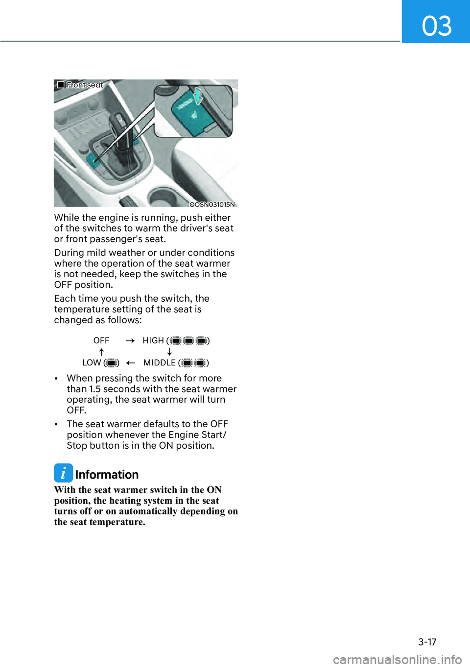 HYUNDAI KONA 2023  Owners Manual 03
3-17
��„Front seat
OOSN031015N
While the engine is running, push either 
of the switches to warm the drivers seat 
or front passengers seat.
During mild weather or under conditions 
where the 