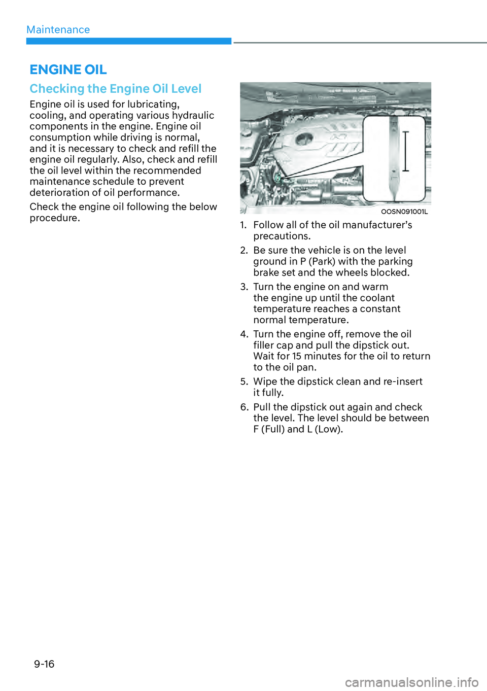 HYUNDAI KONA 2023  Owners Manual Maintenance9-16
ENGINE OIL
Checking the Engine Oil Level
Engine oil is used for lubricating, 
cooling, and operating various hydraulic 
components in the engine. Engine oil 
consumption while driving 