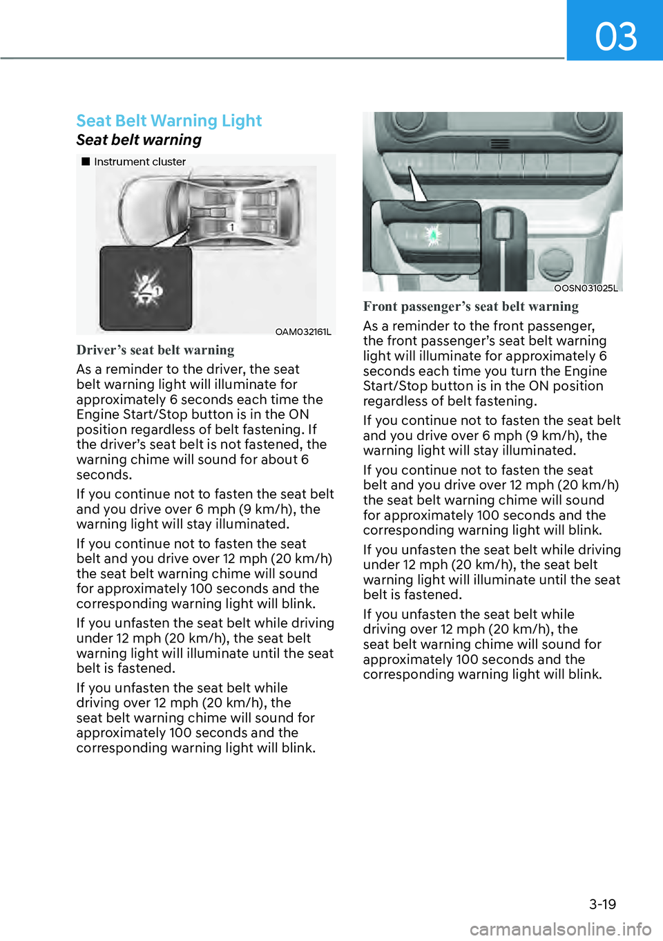 HYUNDAI KONA 2023  Owners Manual 03
3-19
Seat Belt Warning Light
Seat belt warning
��„Instrument cluster
OAM032161L
Driver’s seat belt warning
As a reminder to the driver, the seat 
belt w
arning light will illuminate for 
appro