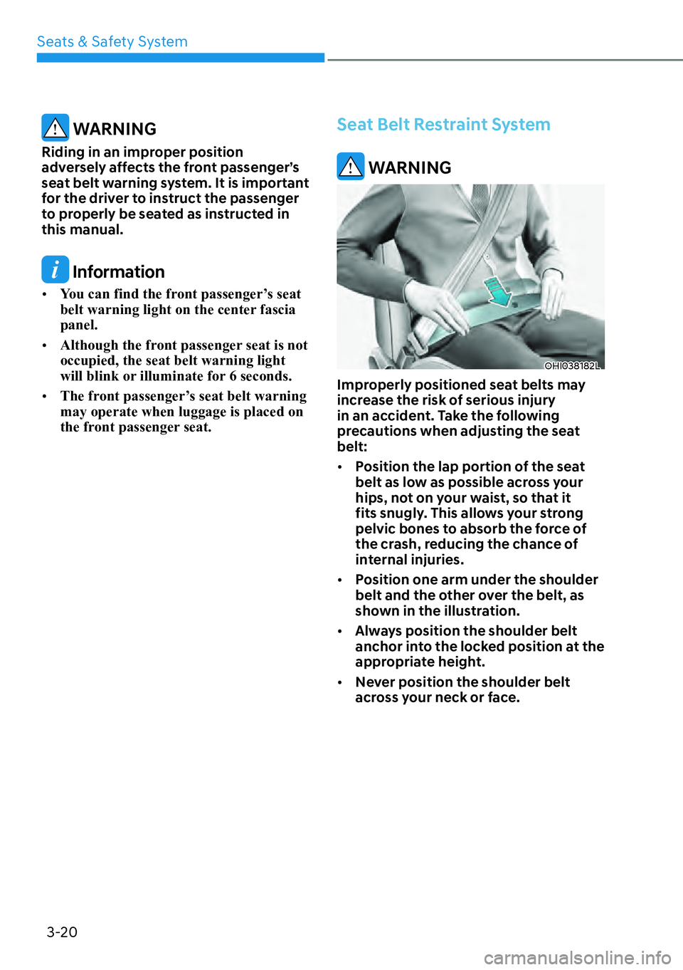 HYUNDAI KONA 2023 Owners Manual Seats & Safety System3-20
WARNING
Riding in an improper position
adversely affects the front passenger’s
seat belt warning system. It is important
for the driver to instruct the passenger
to pr HYUNDAI KONA 2023 Owners Manual Seats & Safety System3-20
WARNING
Riding in an improper position
adversely affects the front passenger’s
seat belt warning system. It is important
for the driver to instruct the passenger
to pr