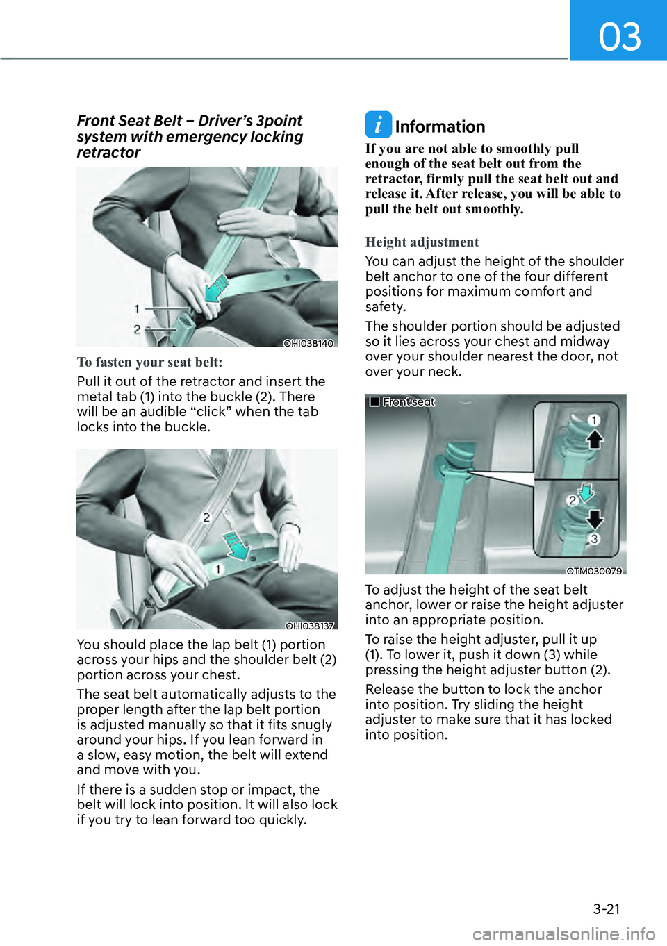 HYUNDAI KONA 2023  Owners Manual 03
3-21
Front Seat Belt – Driver’s 3point 
system with emergency locking 
retractor
OHI038140
To fasten your seat belt:
Pull it out of the retractor and insert the 
me
tal tab (1) into the buckle 