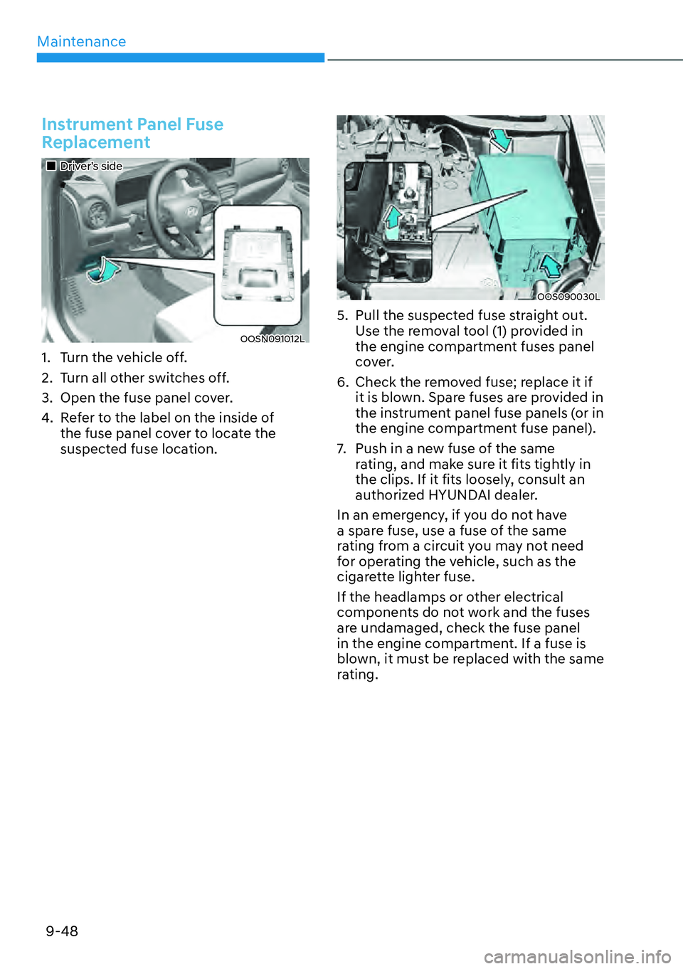 HYUNDAI KONA 2023  Owners Manual Maintenance9-48
Instrument Panel Fuse 
Replacement
��„Driver’s side
OOSN091012L
1.  Turn the vehicle off.
2.  Turn all other switches off.
3.  Open the fuse panel cover.
4.  Refer to the label on