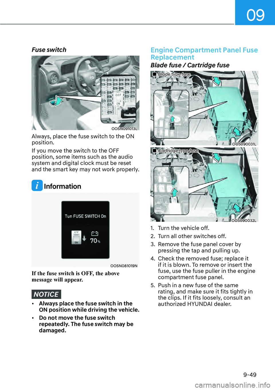 HYUNDAI KONA 2023 Owners Manual 09
9-49
Fuse switch
OOSN091013L
Always, place the fuse switch to the ON
position.
If you move the switch to the OFF
position, some items such as the audio
system and digital clock must be reset
an HYUNDAI KONA 2023 Owners Manual 09
9-49
Fuse switch
OOSN091013L
Always, place the fuse switch to the ON
position.
If you move the switch to the OFF
position, some items such as the audio
system and digital clock must be reset
an