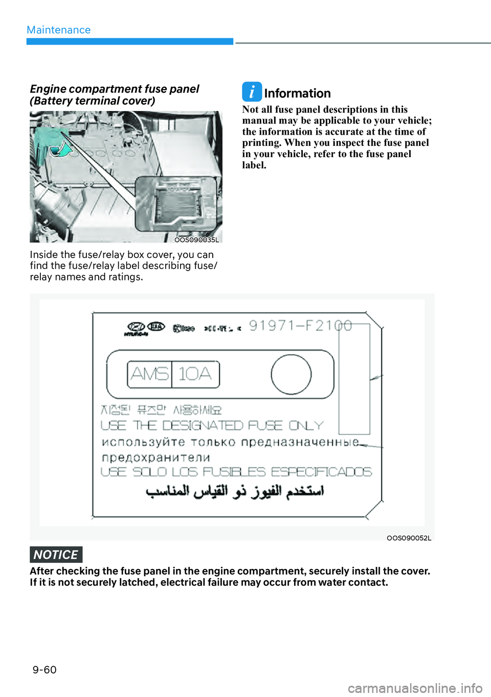 HYUNDAI KONA 2023  Owners Manual Maintenance9-60
NOTICE
After checking the fuse panel in the engine compartment, securely install the cover. 
If it is not securely latched, electrical failure may occur from water contact.
Engine comp