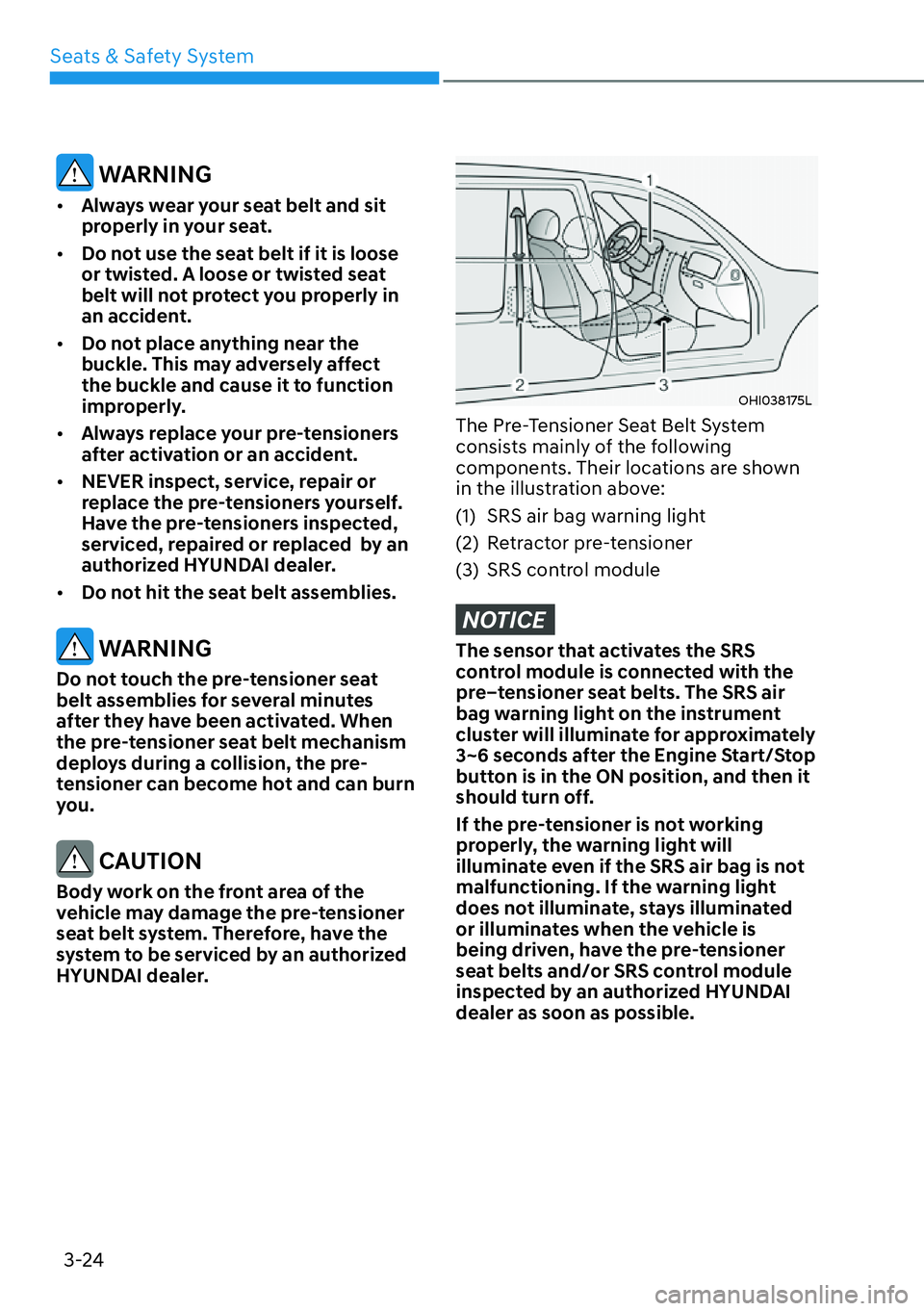 HYUNDAI KONA 2023  Owners Manual Seats & Safety System3-24
 WARNING
[� Always wear your seat belt and sit 
properly in your seat.
[� Do not use the seat belt if it is loose 
or twisted. A loose or twisted seat 
belt will not prot