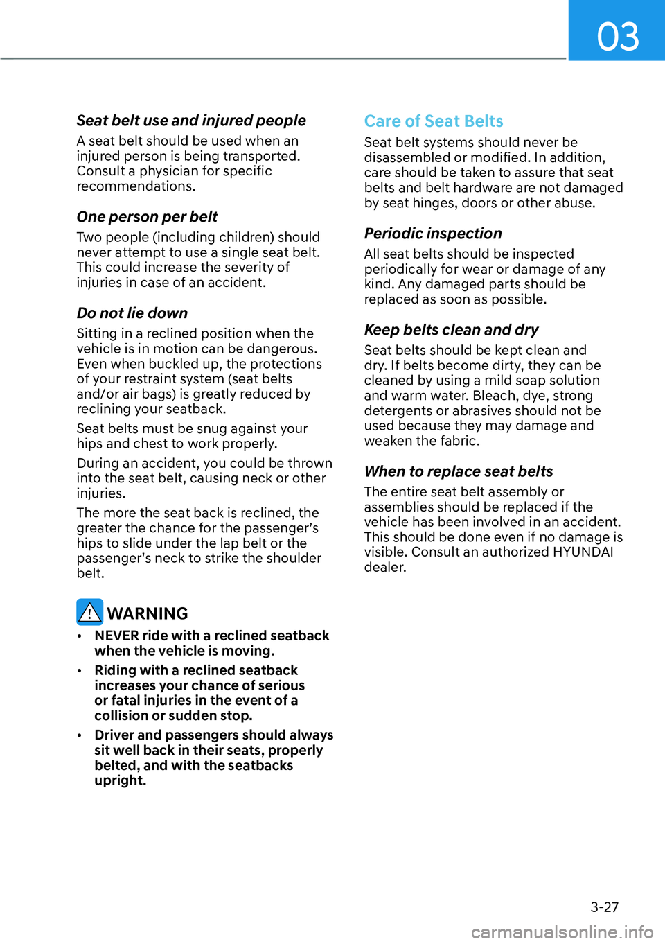 HYUNDAI KONA 2023  Owners Manual 03
3-27
Seat belt use and injured people
A seat belt should be used when an 
injured person is being transported. 
Consult a physician for specific 
recommendations.
One person per belt
Two people (in