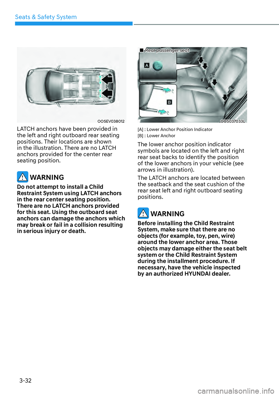 HYUNDAI KONA 2023  Owners Manual Seats & Safety System3-32
OOSEV038012
LATCH anchors have been provided in 
the left and right outboard rear seating 
positions. Their locations are shown 
in the illustration. There are no LATCH 
anch