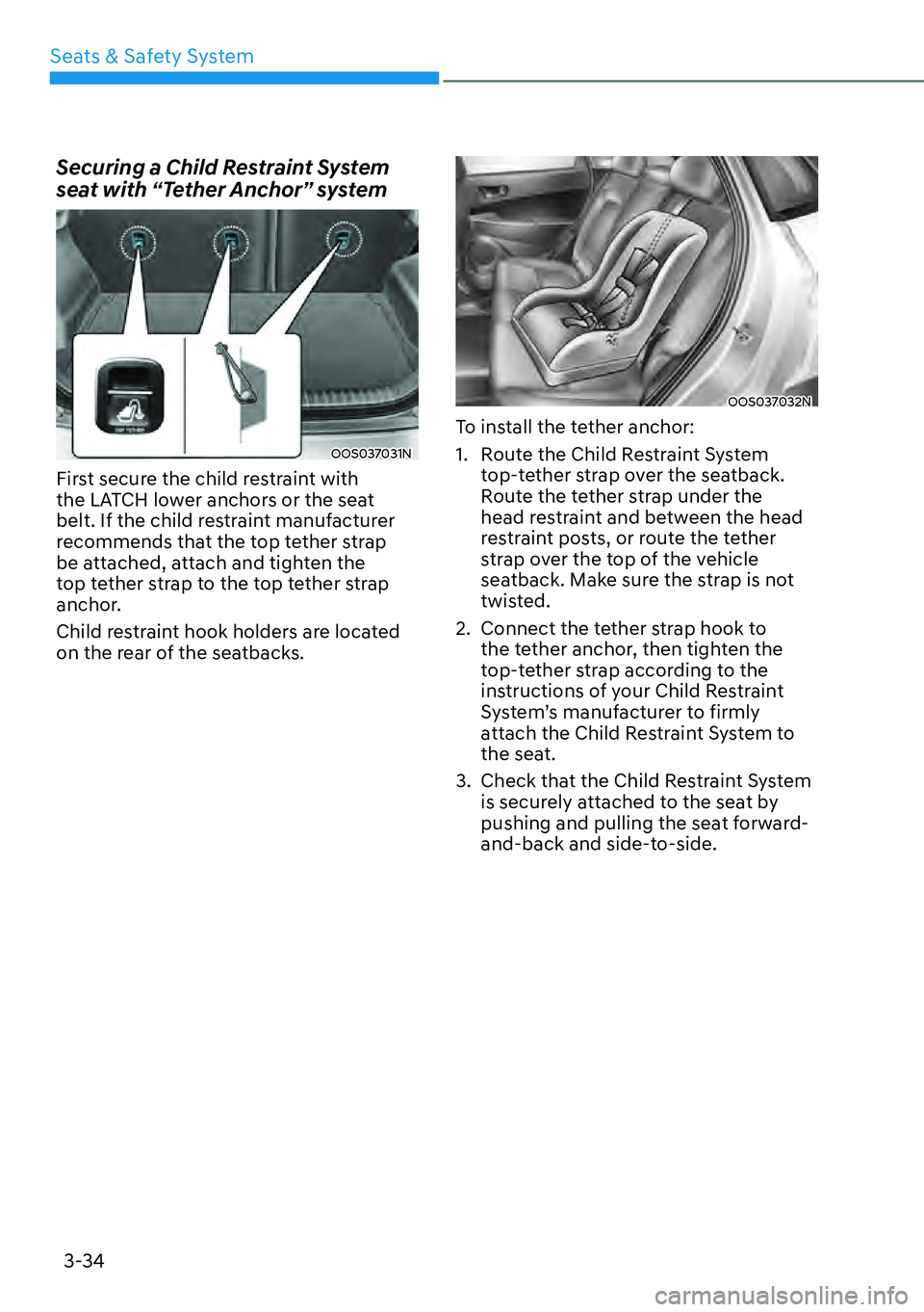 HYUNDAI KONA 2023  Owners Manual Seats & Safety System3-34
Securing a Child Restraint System 
seat with “Tether Anchor” system
OOS037031N
First secure the child restraint with 
the LATCH lower anchors or the seat 
belt. If the ch