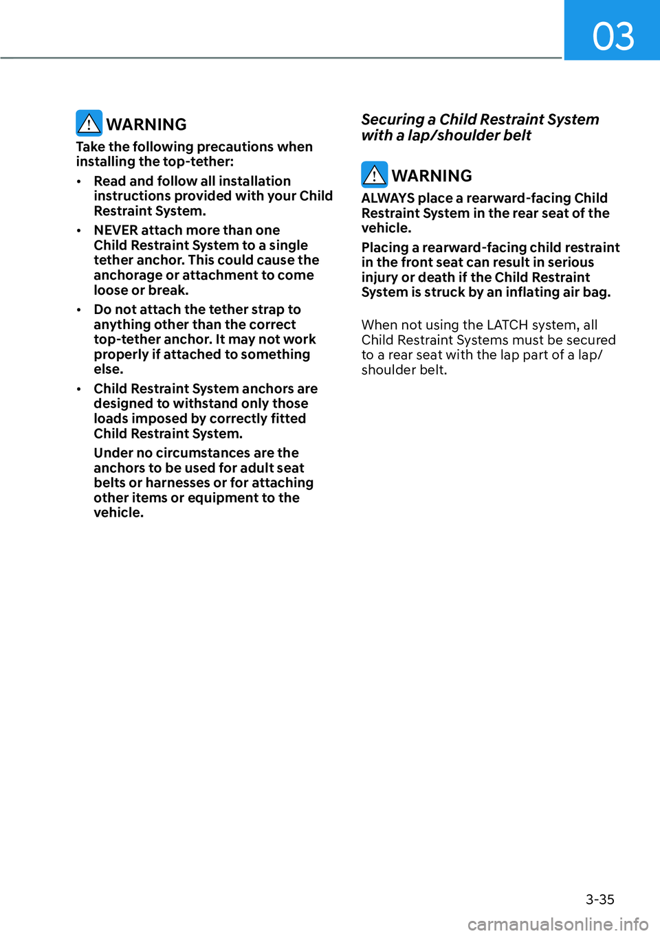 HYUNDAI KONA 2023  Owners Manual 03
3-35
 WARNING
Take the following precautions when 
installing the top-tether:
[�Read and follow all installation 
instructions provided with your Child 
Restraint System.
[� NEVER attach more t