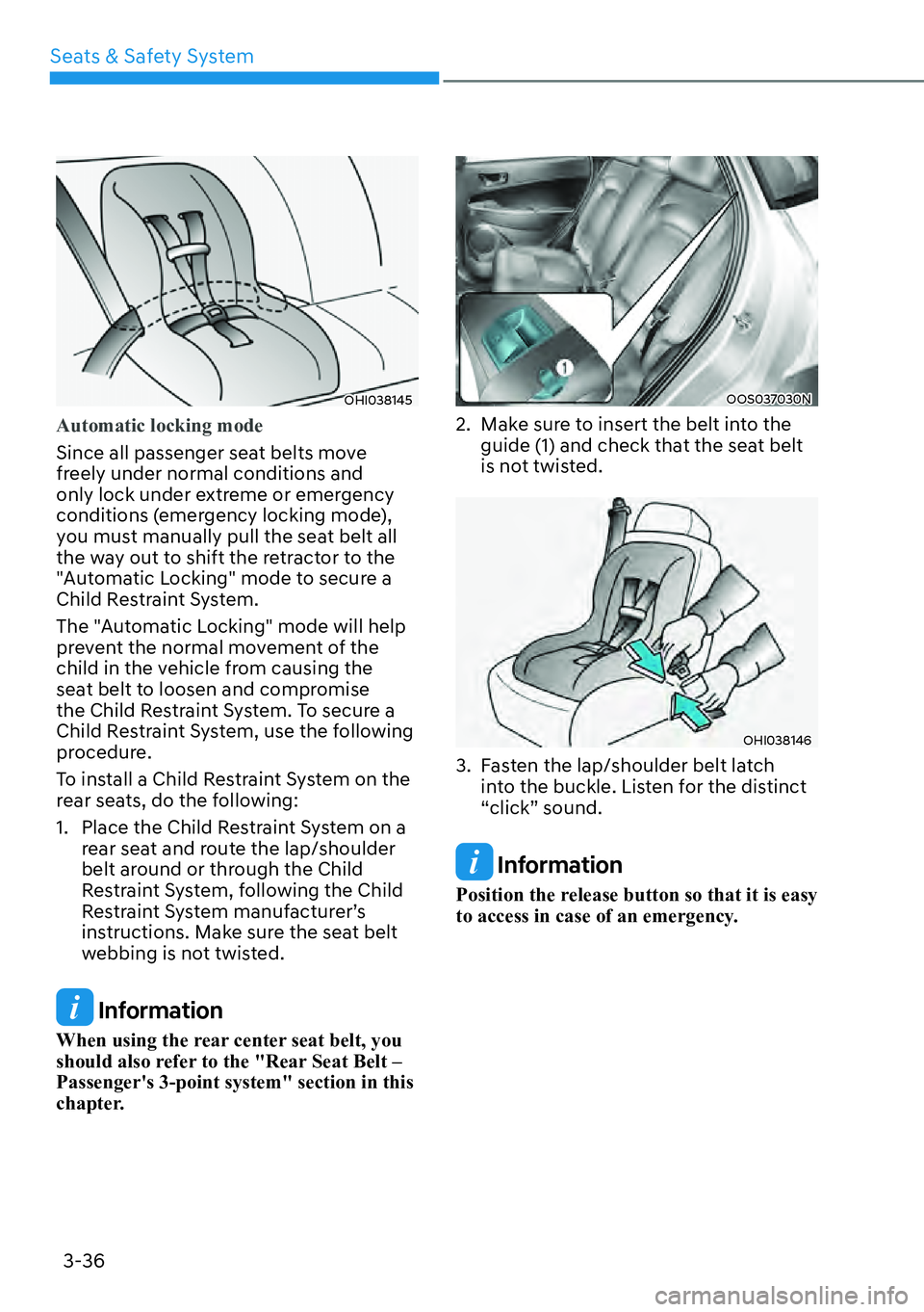 HYUNDAI KONA 2023  Owners Manual Seats & Safety System3-36
OHI038145
Automatic locking mode
Since all passenger seat belts move 
fr
 eely under normal conditions and 
only lock under extreme or emergency 
conditions (emergency lockin