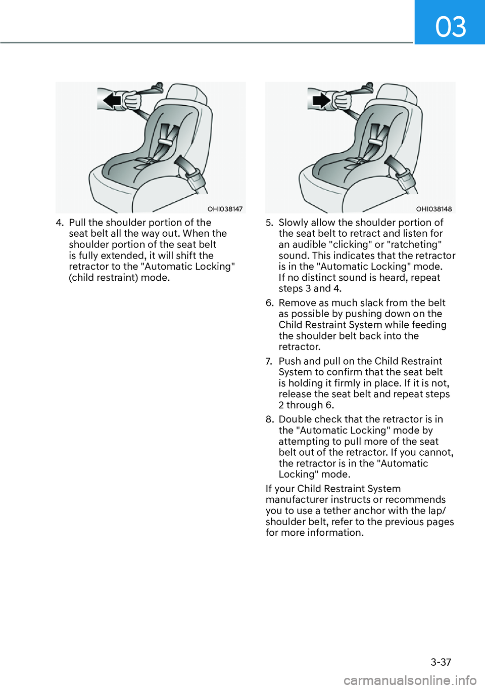 HYUNDAI KONA 2023  Owners Manual 03
3-37
OHI038147
4.  Pull the shoulder portion of the seat belt all the way out. When the 
shoulder portion of the seat belt 
is fully extended, it will shift the 
retractor to the "Automatic Locking