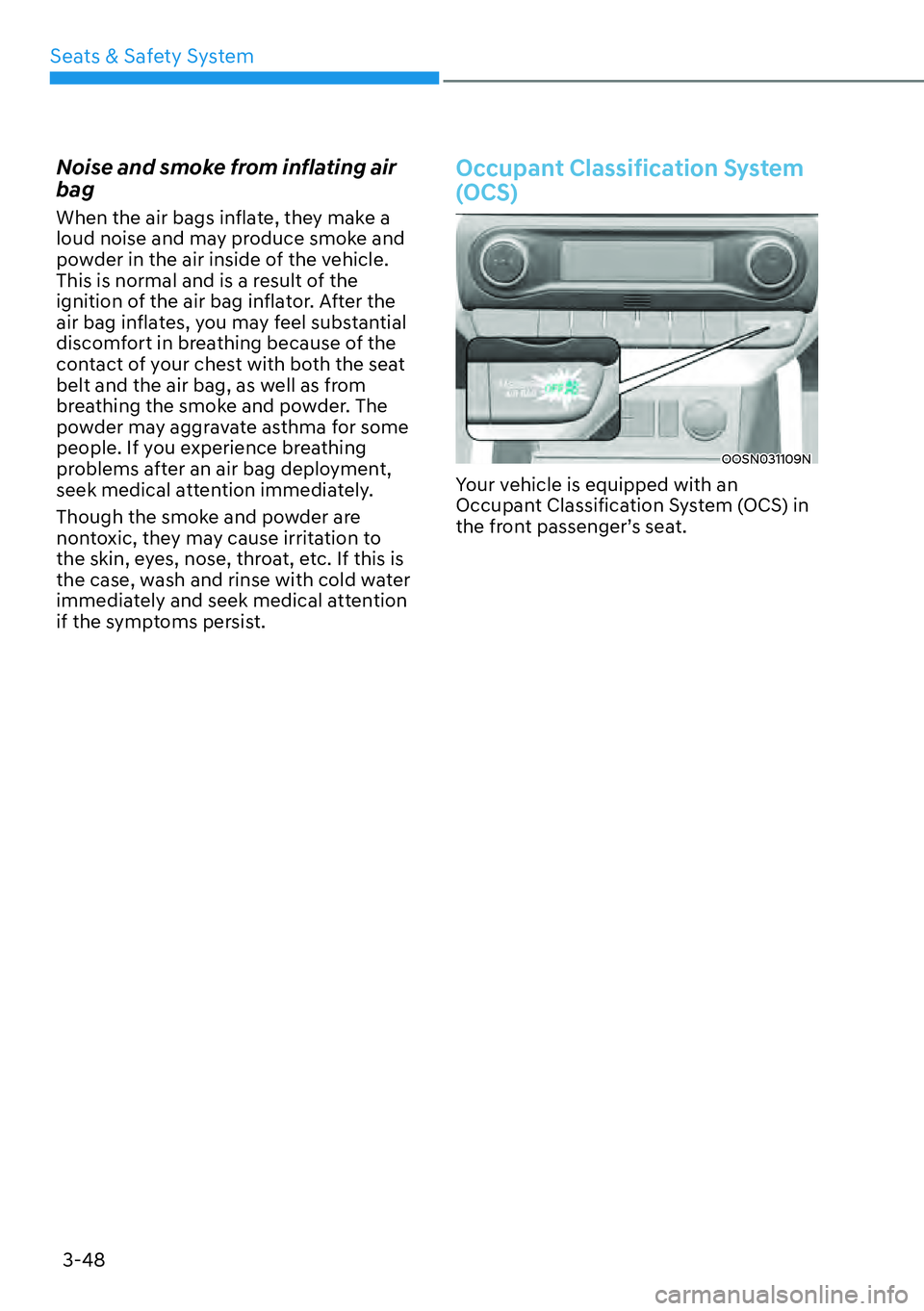 HYUNDAI KONA 2023  Owners Manual Seats & Safety System3-48
Noise and smoke from inflating air 
bag
When the air bags inflate, they make a 
loud noise and may produce smoke and 
powder in the air inside of the vehicle. 
This is normal