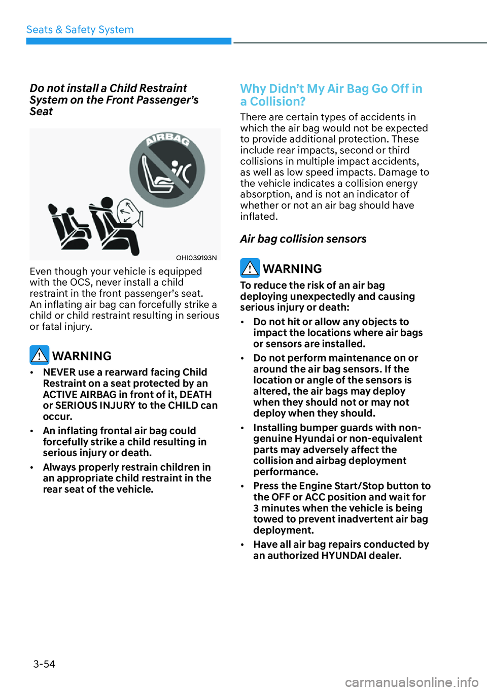 HYUNDAI KONA 2023  Owners Manual Seats & Safety System3-54
Do not install a Child Restraint 
System on the Front Passenger’s 
Seat
OHI039193N
Even though your vehicle is equipped 
with the OCS, never install a child 
restraint in t