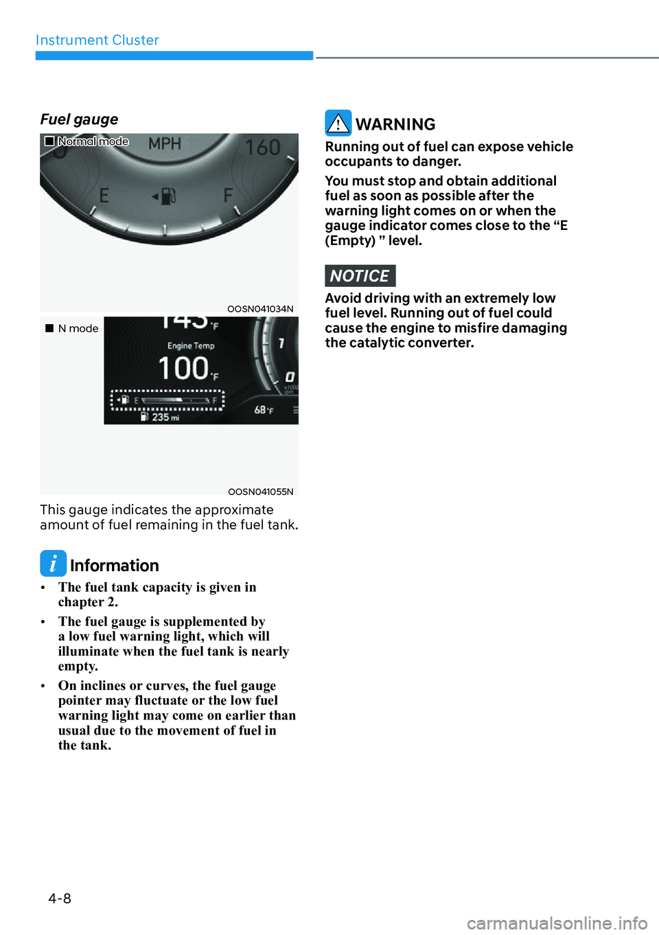 HYUNDAI KONA 2023  Owners Manual Instrument Cluster4-8
Fuel gauge
��„Normal mode
OOSN041034N
��„N mode
OOSN041055N
This gauge indicates the approximate 
amount of fuel remaining in the fuel tank.
 Information
[� The fuel tank