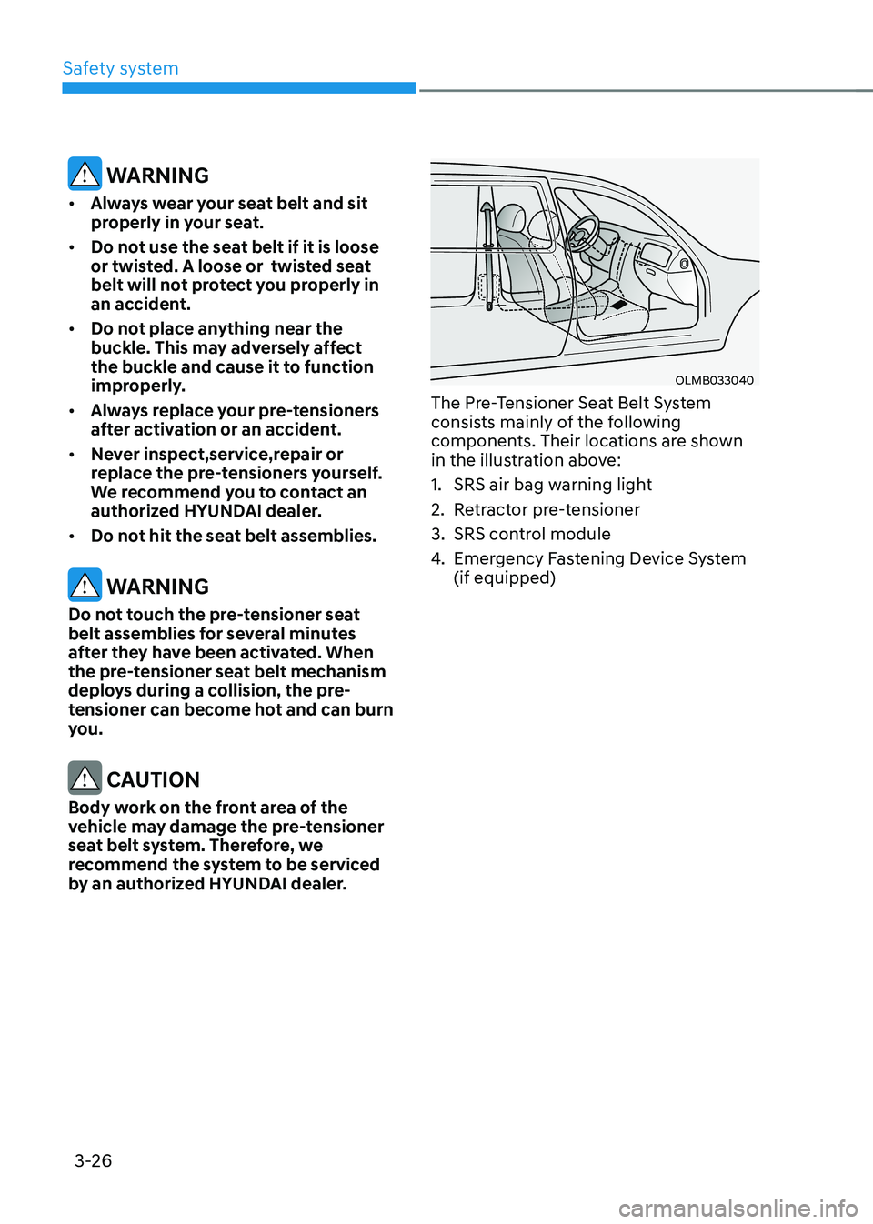 HYUNDAI KONA EV 2023  Owners Manual Safety system
3-26
 WARNING
•	 Always wear your seat belt and sit  
properly in your seat.
•	 Do not use the seat belt if it is loose 
or twisted. A loose or  twisted seat 
belt will not protect y