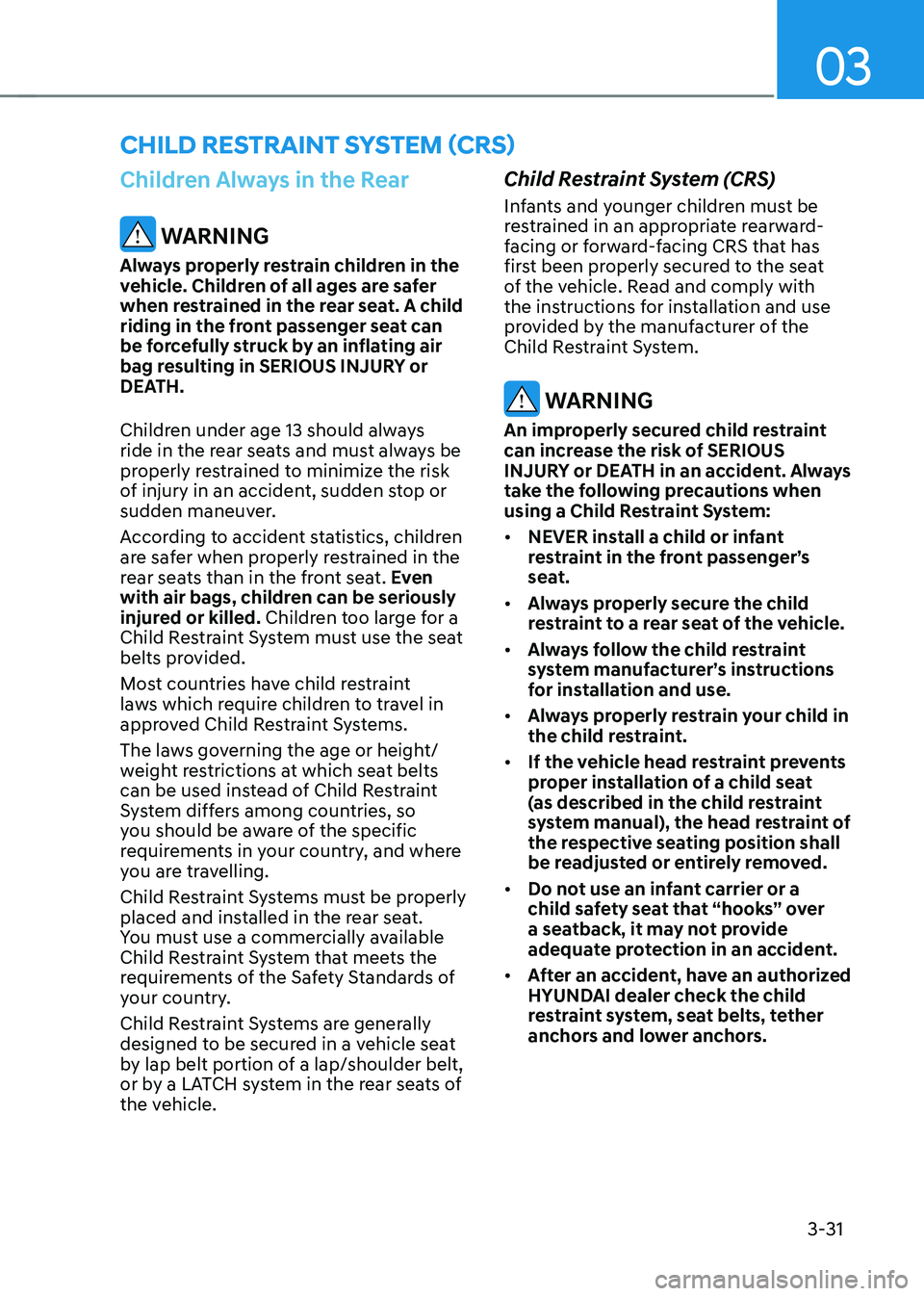 HYUNDAI KONA EV 2023  Owners Manual 03
3-31
Children Always in the Rear
 WARNING
Always properly restrain children in the  
vehicle. Children of all ages are safer 
when restrained in the rear seat. A child 
riding in the front passenge