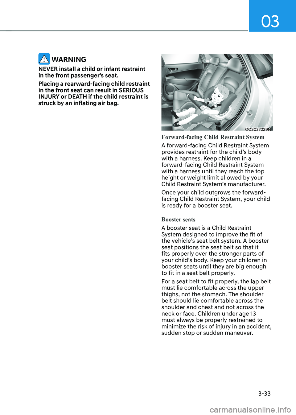 HYUNDAI KONA EV 2023  Owners Manual 03
3-33
 WARNING
NEVER install a child or infant restraint  
in the front passenger’s seat. 
Placing a rearward-facing child restraint  
in the front seat can result in SERIOUS 
INJURY or DEATH if t