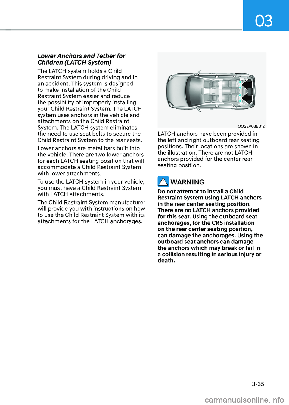 HYUNDAI KONA EV 2023  Owners Manual 03
3-35
Lower Anchors and Tether for  
Children (LATCH System) 
The LATCH system holds a Child  
Restraint System during driving and in 
an accident. This system is designed 
to make installation of t