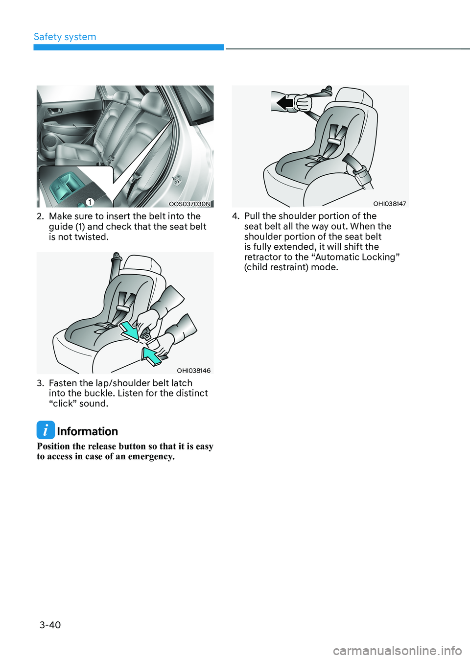 HYUNDAI KONA EV 2023  Owners Manual Safety system
3-40
OOS037030N
2.  Make sure to insert the belt into the  guide (1) and check that the seat belt  
is not twisted. 
OHI038146
3.  Fasten the lap/shoulder belt latch  into the buckle. Li