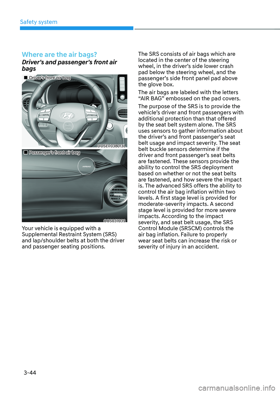 HYUNDAI KONA EV 2023  Owners Manual Safety system
3-44
Where are the air bags?
Driver’s and passenger’s front air  bags
„„Driver’s front air bag
OOSEV038013L
„„Passenger’s front air bag
  OOS037039
Your vehic
