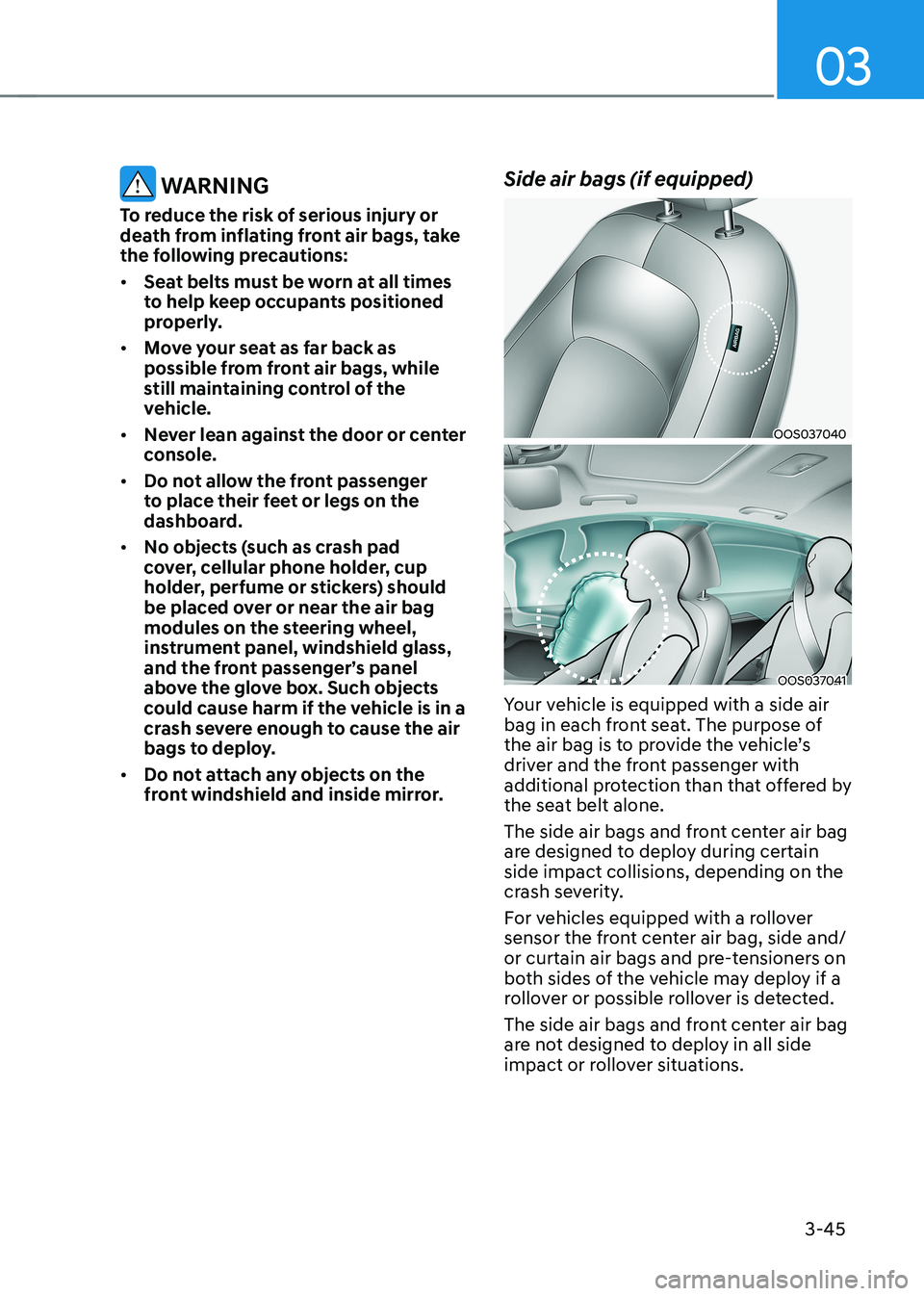 HYUNDAI KONA EV 2023  Owners Manual 03
3-45
 WARNING
To reduce the risk of serious injury or  
death from inflating front air bags, take 
the following precautions: •	 Seat belts must be worn at all times  
to help keep occupants posi